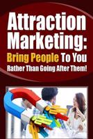 Attraction Marketing: Bring People to You Rather Than Going After Them 1091326509 Book Cover