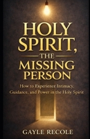 Holy Spirit: The Missing Person: A Guide to Discovering Intimacy, Guidance, and Power in Holy Spirit B0GW388W3Z Book Cover
