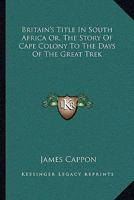 Britain's Title In South Africa Or, The Story Of Cape Colony To The Days Of The Great Trek 116310695X Book Cover