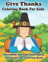 Give Thanks Coloring Book For Kids: Incredibly Fun And Challenging Thanksgiving Coloring Book: Incredibly Fun And Challenging Thanksgiving Coloring Book B08MTQR2NH Book Cover