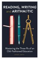 Reading, Writing and Arithmetic: Mastering the Three Rs of an Old-Fashioned Education 178243044X Book Cover
