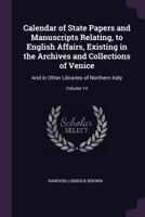 Calendar of State Papers and Manuscripts Relating, to English Affairs, Existing in the Archives and Collections of Venice: And in Other Libraries of Northern Italy; Volume 14 1377541932 Book Cover