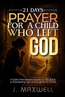21 Days Prayer for a Child Who Left God: Intercession and Scripture Prayers for Parents of a Son or Daughter Who Walked Away from the Christian Faith B0H6XZ6CTB Book Cover