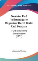 Neuester Und Vollstandigster Wegweiser Durch Berlin Und Potsdam: Fur Fremde Und Einheimische (1851) 1168082404 Book Cover