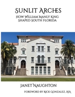 Sunlit Arches: How William Manly King Shaped South Florida B0FVVFSXFJ Book Cover