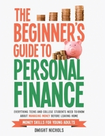 The Beginner's Guide to Personal Finance: Everything Teens and College Students Need to Know About Managing Money Before Leaving Home B0H9Z9H1QF Book Cover