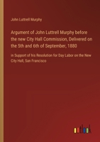 Argument of John Luttrell Murphy before the new City Hall Commission, Delivered on the 5th and 6th of September, 1880: in Support of his Resolution fo 3368631187 Book Cover