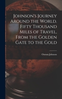 Johnson's Journey Around the World. Fifty Thousand Miles of Travel, From the Golden Gate to the Gold 101695560X Book Cover