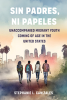 Sin Padres, Ni Papeles: Unaccompanied Migrant Youth Coming of Age in the United States 0520396189 Book Cover