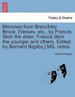 Minnows from Brenchley Brook. [Verses, etc., by Francis Storr the elder, Francis Storr the younger and others. Edited by Bernard Bigsby.] MS. notes. 1241022429 Book Cover