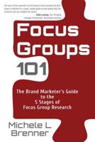 Focus Groups 101: The Brand Marketer's Guide to the 5 Stages of Focus Group Research 1537046063 Book Cover