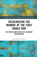 Decolonizing the Memory of the First World War: The Poetics and Politics of Centenary Interventions (Routledge Research on Decoloniality and New Postcolonialisms) 1032633212 Book Cover