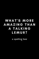 What's More Amazing Than A Talking Lemur? A Spelling Bee: Funny Lemur Notebook Gift Idea For Primate Monkey Lovers - 120 Pages (6" x 9") Hilarious Gag Present 1675859698 Book Cover