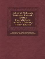 Admiral Aleksandr Vasilevich Kolchak: kratkii biograficheskii ocherk - Primary Source Edition 1016861826 Book Cover