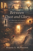 Between Dust and Glory: A Collection of Longing, Loss, and Holy Becoming B0GM1K9874 Book Cover