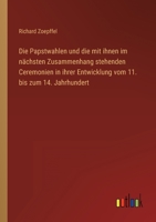 Die Papstwahlen und die mit ihnen im nächsten Zusammenhang stehenden Ceremonien in ihrer Entwicklung vom 11. bis zum 14. Jahrhundert 3368451146 Book Cover