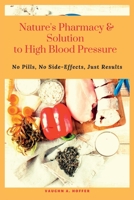 Nature's Pharmacy and Solution to High Blood Pressure: No Pills, No Side-Effects, Just Results B0BVD8K895 Book Cover
