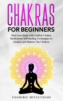 Chakras for Beginners: Heal your Body with Guided Chakra Meditation: Self-Healing Techniques to Awaken and Balance the Chakras B0883YH6W5 Book Cover