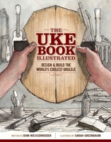 The Uke Book Illustrated: Design & Build the World's Coolest Ukulele 1940611148 Book Cover