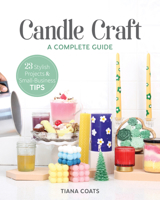 Candle Craft, A Complete Guide: 23 Stylish Projects & Small-Business Tips 1644033194 Book Cover