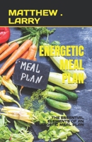 ENERGETIC MEAL PLAN: THE ESSENTIAL ELEMENTS OF AN ENERGETIC MEAL PLAN B0C6BK1M2P Book Cover