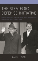 The Strategic Defense Initiative: Ronald Reagan, NATO Europe, and the Nuclear and Space Talks, 1981–1988 1498565654 Book Cover