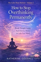 Volume 2 - How to Stop Overthinking Permanently (The Calm Mind Method) B0GKVXFQBN Book Cover
