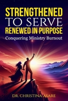 Strengthened to Serve, Renewed in Purpose: Conquering Ministry Burnout B0FGW8SNQC Book Cover