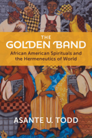 The Golden Band: African American Spirituals and the Hermeneutics of World 0802885144 Book Cover