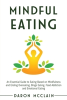Mindful Eating: An Essential Guide to Eating Based on Mindfulness and Ending Overeating, Binge Eating, Food Addiction and Emotional Eating B08M87RVTK Book Cover