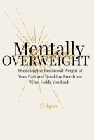 Mentally Overweight: Shedding the Emotional Weight of Your Past and Breaking Free from What Holds You Back B0GSR8RVWX Book Cover