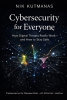 Cybersecurity for Everyone: How Digital Threats Really Work — and How to Stay Safe B0GKM4XN2S Book Cover