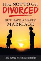 How Not to Get Divorced: But Have a Happy Marriage 1489722548 Book Cover