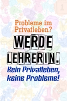 Probleme im Privatleben? Werde Lehrerin. Kein Privatleben, keine Probleme!: Liniertes DinA 5 Notizbuch f�r Lehrerinnen und Lehrer Notizheft Notizen f�r P�dagogen 1089242271 Book Cover