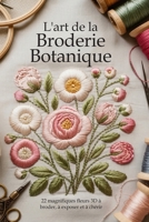 L'art de la Broderie Botanique: 22 magnifiques fleurs 3D à broder, à exposer et à chérir (French Edition) B0H1L1CS1J Book Cover