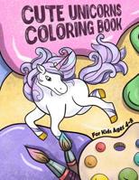 Cute Unicorns Coloring Book: For Kids Ages 4-8 1073843602 Book Cover
