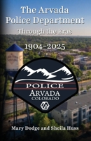 The Arvada Police Department: Through the Eras 1904-2025 1662962401 Book Cover