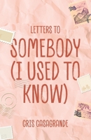 Letters to Somebody (I Used to Know) 1966892047 Book Cover