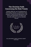 The Christian faith concerning the Holy Trinity: together with the just consequences of this sublime mystery, as delivered in Holy Scripture, ... councils, adhered to by the Catholick Church, 1341127842 Book Cover