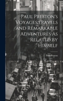 Paul Preston's Voyages, travels and Remarkable Adventures As Related by Himself 1022690876 Book Cover