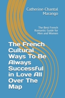The French Cultural Ways To Be Always Successful in Love All Over The Map: The Best French Romantic Guide for Men and Women B0851L9N5S Book Cover