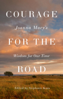 Courage for the Road: Joanna Macy's Wisdom for Our Time 1645475921 Book Cover