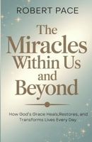 the miracles within us and beyond: How God’s Grace Heals, Restores, and Transforms Lives Every Day B0G58FTT47 Book Cover