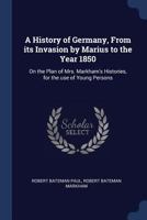 A History of Germany, From Its Invasion by Marius to the Year 1850: On the Plan of Mrs. Markham's Histories, for the Use of Young Persons 1376697327 Book Cover