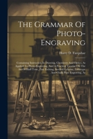 The Grammar Of Photo-engraving: Containing Instruction In Drawing, Chemistry And Optics, As Applied To Photo-engraving, And A Practical Treatise On ... Lithotype And Chalk Plate Engraving, As 1022351117 Book Cover