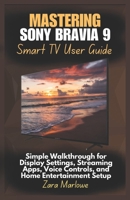 Mastering Sony Bravia 9 Smart TV User Guide: Simple Walkthrough for Display Settings, Streaming Apps, Voice Controls, and Home Entertainment Setup B0F79X8RNF Book Cover