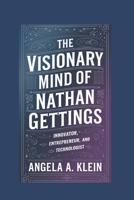 THE VISIONARY MIND OF NATHAN GETTINGS: Innovator, Entrepreneur, and Technologist B0DTTXJCV4 Book Cover