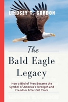 The Bald Eagle Legacy: How a Bird of Prey Became the Symbol of America's Strength and Freedom After 248 Years B0DRWGDXNY Book Cover