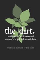 The Dirt : An Illustrated, 100% Uncensored Memoir of a Girl with Mental Illness 1730982182 Book Cover