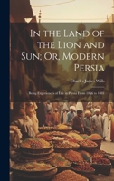 In the Land of the Lion and Sun; Or, Modern Persia: Being Experiences of Life in Persia From 1866 to 1881 1022505432 Book Cover